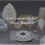 Çini Sanatı Nedir, Nasıl Yapılır?