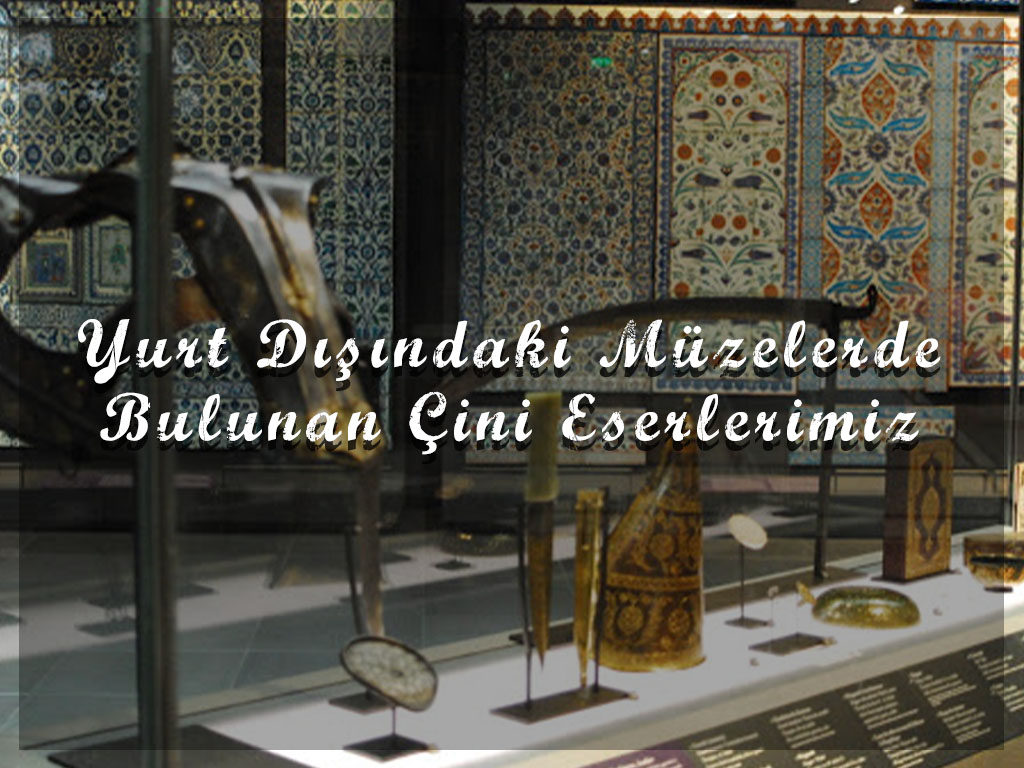 Çini Eserlerimiz Yurt Dışındaki Müzelerde